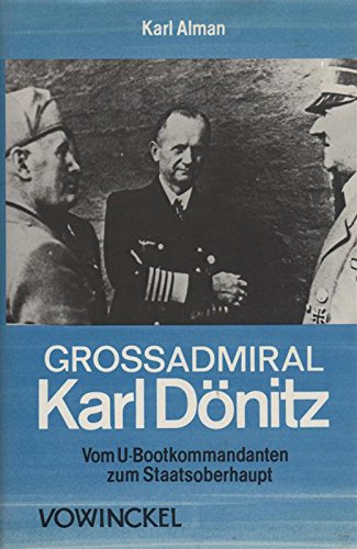 Großadmiral Karl Dönitz. Vom U-Boot-Kommandanten zum Staatsoberhaupt.
