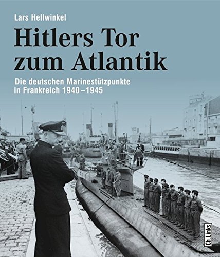 Hitlers Tor zum Atlantik: Die deutschen Kriegsmarinestützpunkte in Frankreich 1940-1945